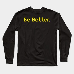 Be better. Long Sleeve T-Shirt